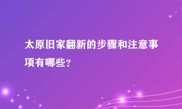 太原旧家翻新的步骤和注意事项有哪些？