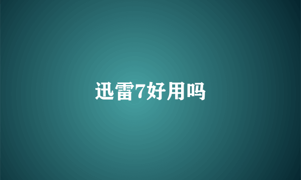迅雷7好用吗