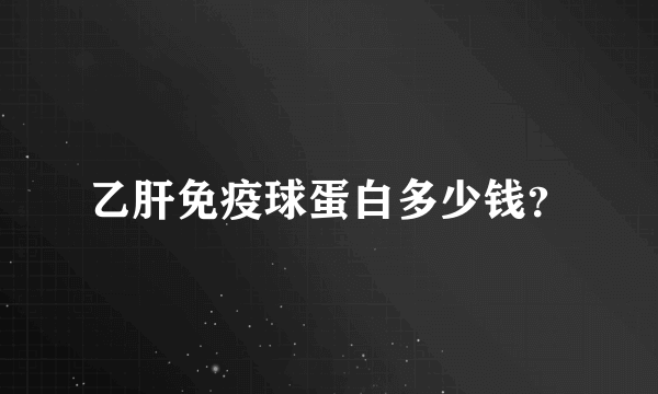 乙肝免疫球蛋白多少钱？