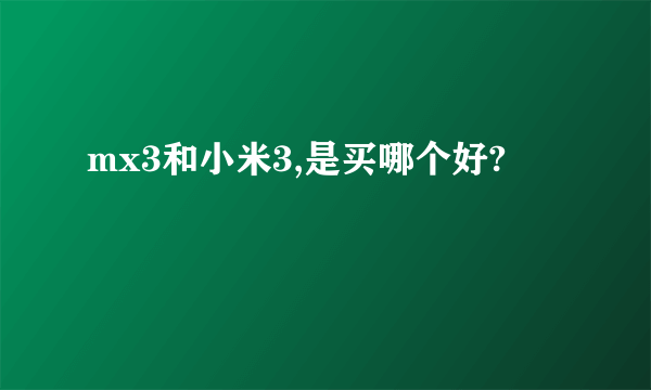 mx3和小米3,是买哪个好?