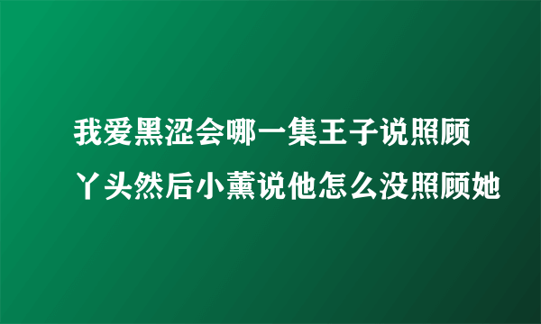 我爱黑涩会哪一集王子说照顾丫头然后小薰说他怎么没照顾她