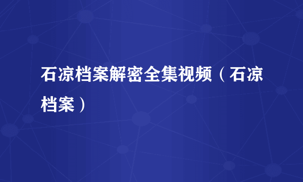 石凉档案解密全集视频(石凉档案)