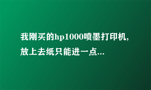 我刚买的hp1000喷墨打印机,放上去纸只能进一点就卡住了,随后就卡纸提示,这个怎么修理一下?