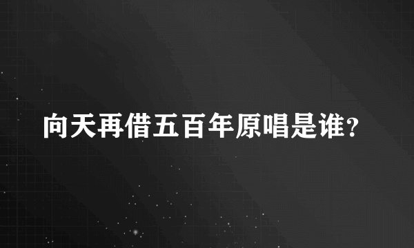 向天再借五百年原唱是谁？