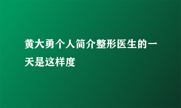 黄大勇个人简介整形医生的一天是这样度