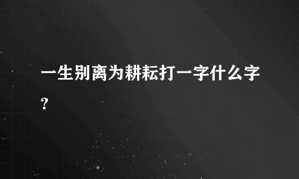 一生别离为耕耘打一字什么字？