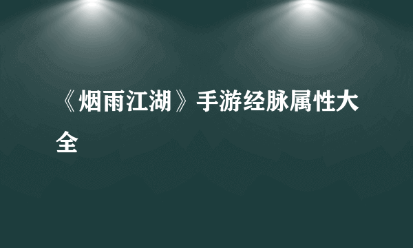 《烟雨江湖》手游经脉属性大全