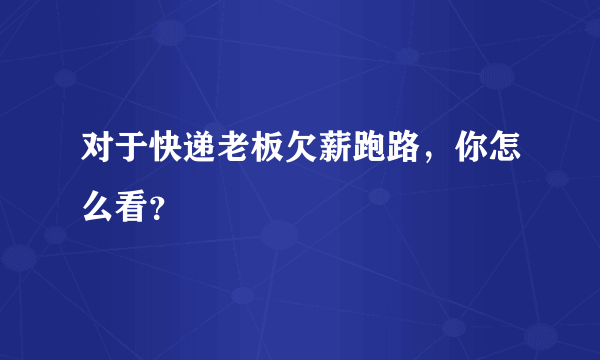 对于快递老板欠薪跑路，你怎么看？