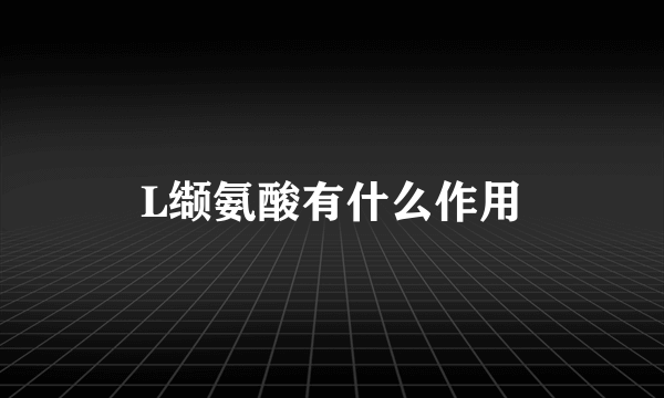 L缬氨酸有什么作用