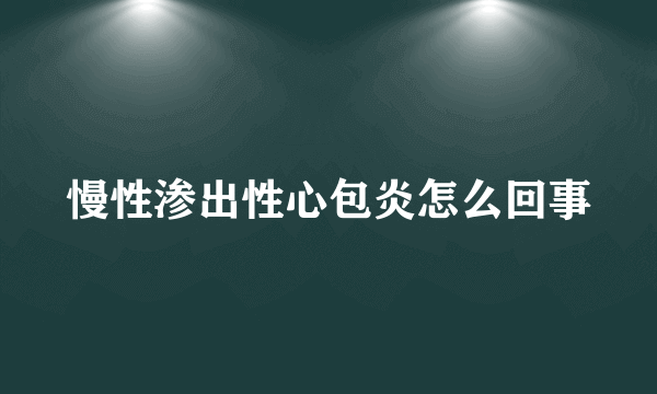 慢性渗出性心包炎怎么回事