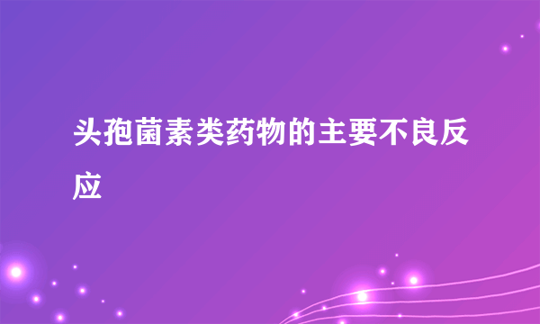 头孢菌素类药物的主要不良反应