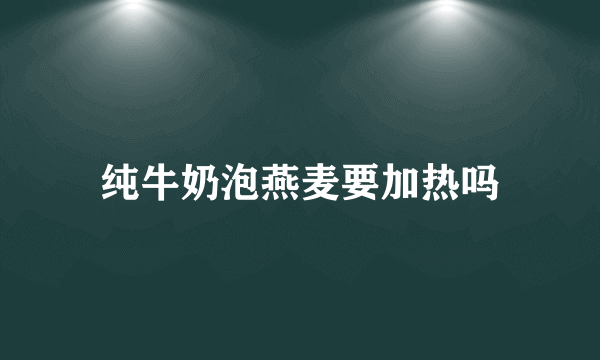 纯牛奶泡燕麦要加热吗