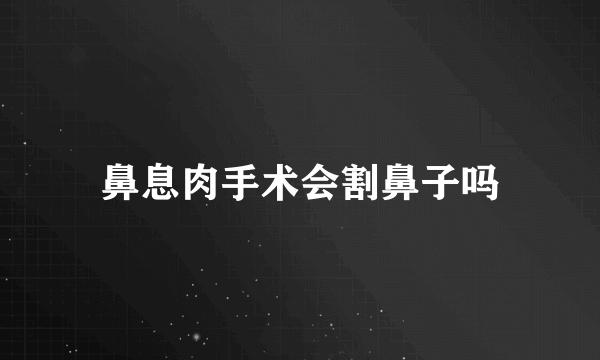 鼻息肉手术会割鼻子吗
