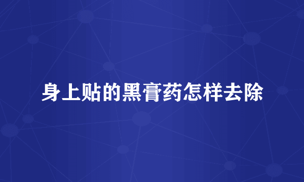身上贴的黑膏药怎样去除