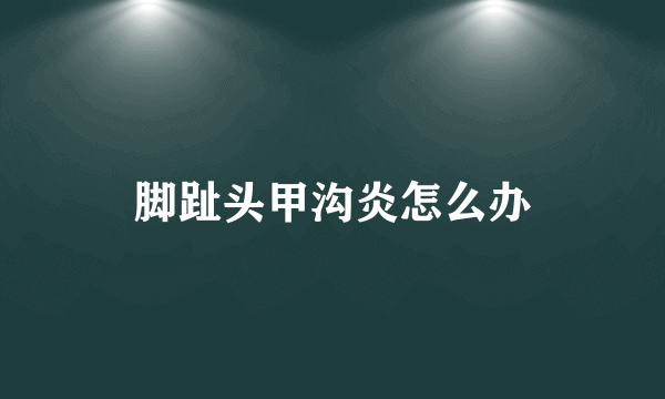 脚趾头甲沟炎怎么办