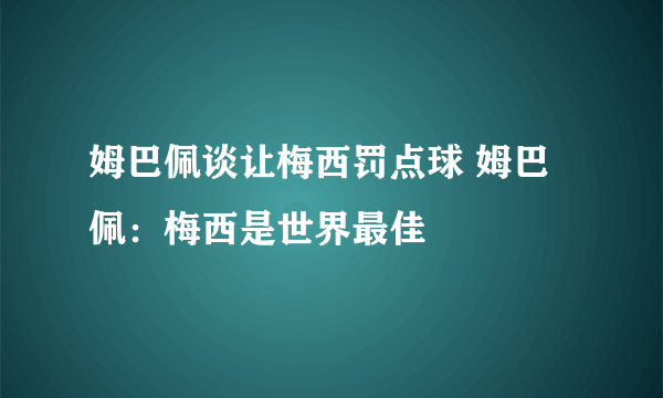 姆巴佩谈让梅西罚点球 姆巴佩：梅西是世界最佳