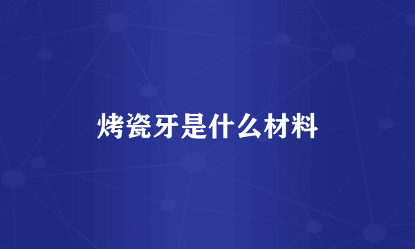 烤瓷牙是什么材料