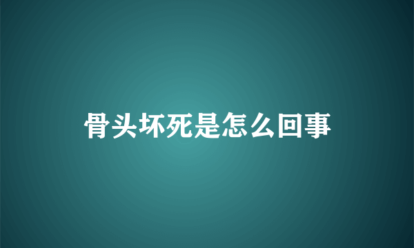 骨头坏死是怎么回事
