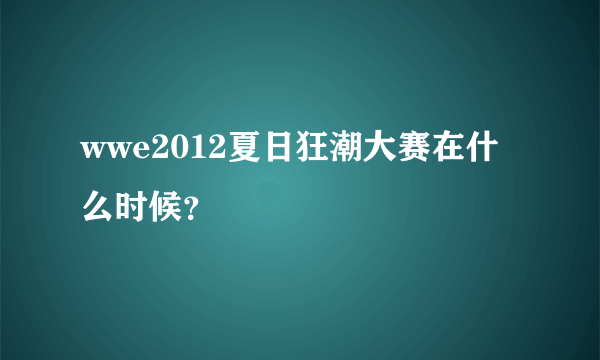 wwe2012夏日狂潮大赛在什么时候？