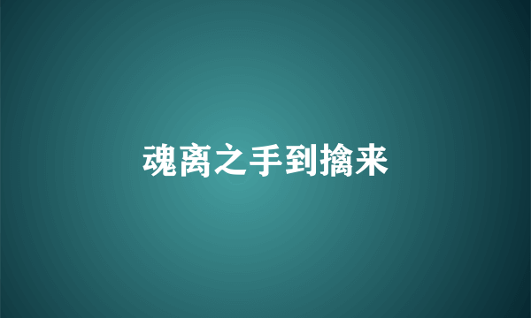 魂离之手到擒来