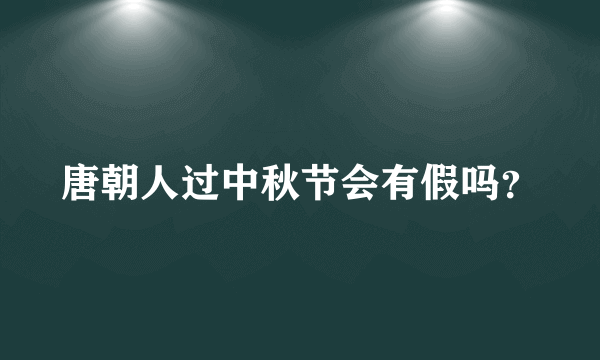 唐朝人过中秋节会有假吗?