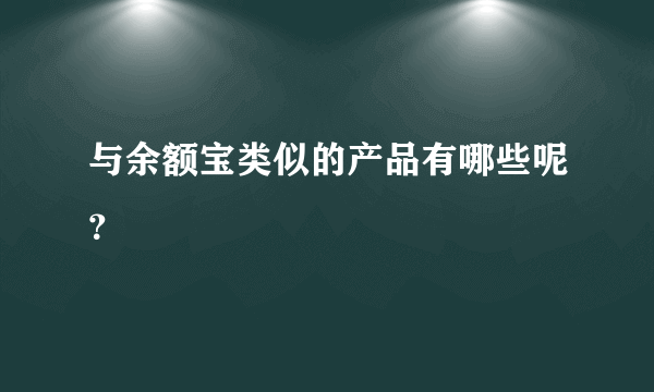 与余额宝类似的产品有哪些呢？