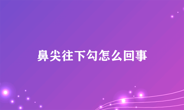 鼻尖往下勾怎么回事