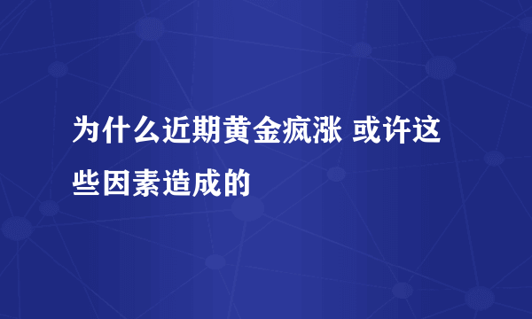 为什么近期黄金疯涨 或许这些因素造成的