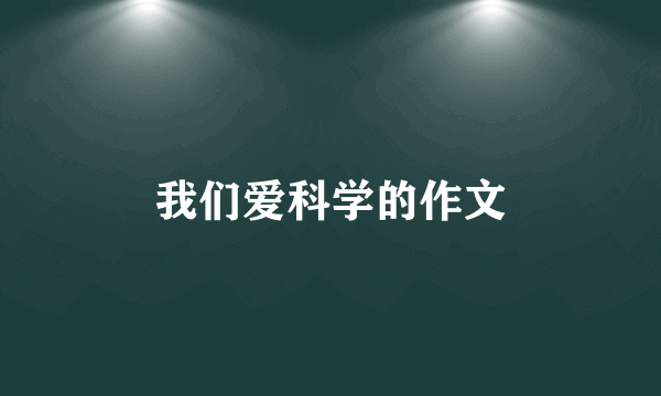 我们爱科学的作文
