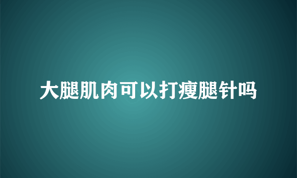 大腿肌肉可以打瘦腿针吗