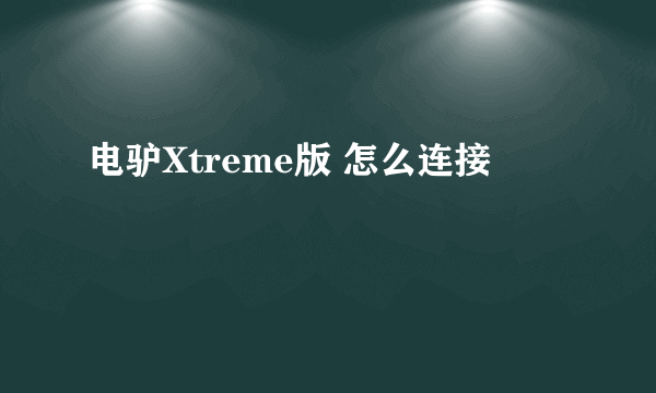 电驴Xtreme版 怎么连接