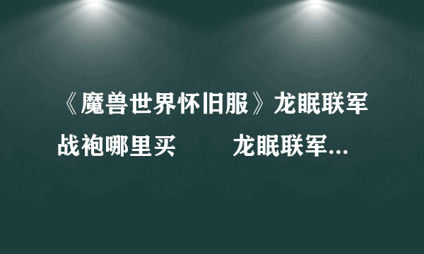 《魔兽世界怀旧服》龙眠联军战袍哪里买​ ​龙眠联军战袍获取攻略
