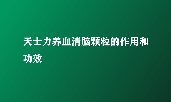 天士力养血清脑颗粒的作用和功效