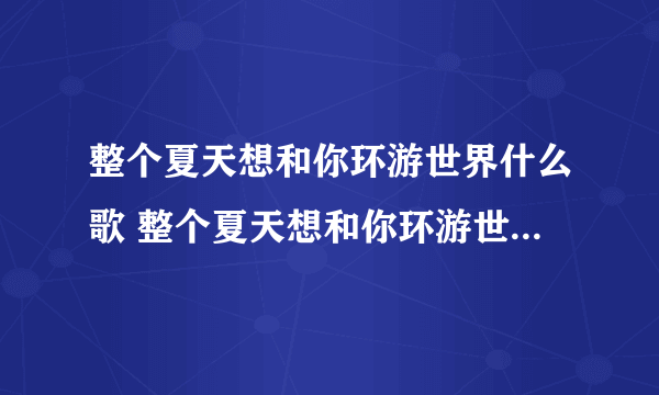 整个夏天想和你环游世界什么歌 整个夏天想和你环游世界是哪首歌的歌词