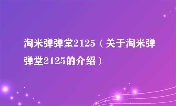 淘米弹弹堂2125（关于淘米弹弹堂2125的介绍）