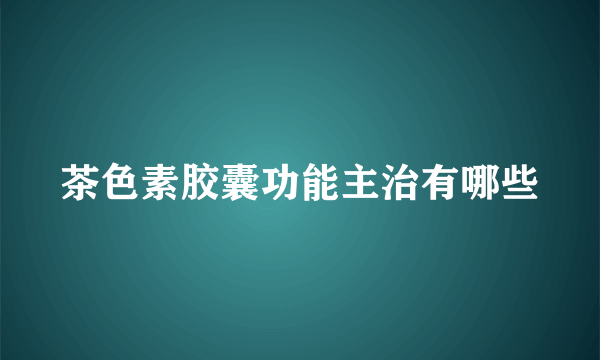茶色素胶囊功能主治有哪些