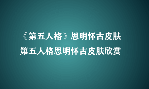 《第五人格》思明怀古皮肤 第五人格思明怀古皮肤欣赏