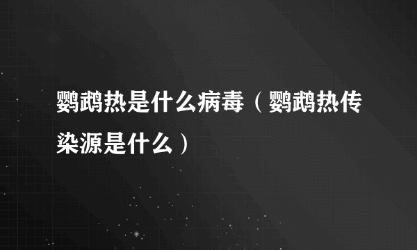 鹦鹉热是什么病毒（鹦鹉热传染源是什么）