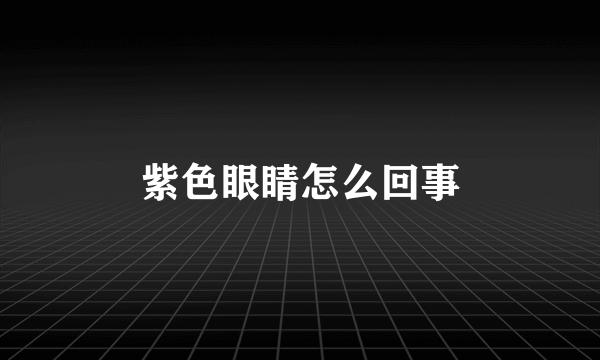 紫色眼睛怎么回事