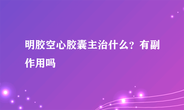 明胶空心胶囊主治什么？有副作用吗