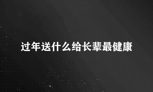 过年送什么给长辈最健康