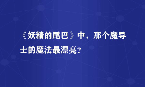 《妖精的尾巴》中，那个魔导士的魔法最漂亮？