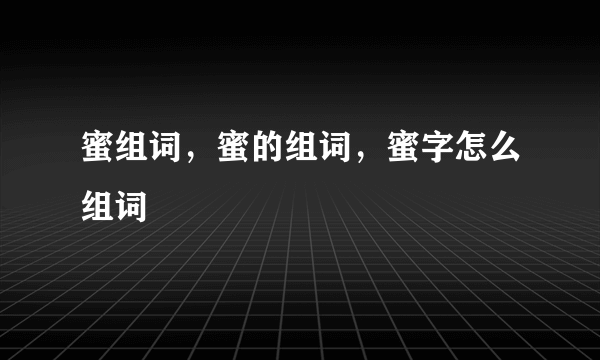 蜜组词，蜜的组词，蜜字怎么组词