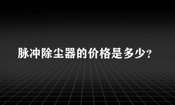 脉冲除尘器的价格是多少？