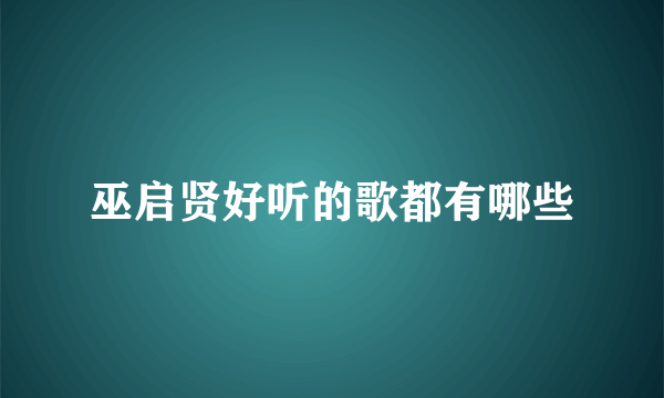 巫启贤好听的歌都有哪些