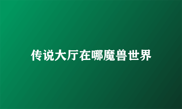 传说大厅在哪魔兽世界