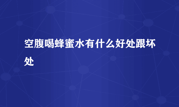 空腹喝蜂蜜水有什么好处跟坏处