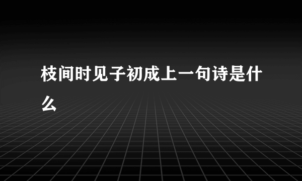 枝间时见子初成上一句诗是什么