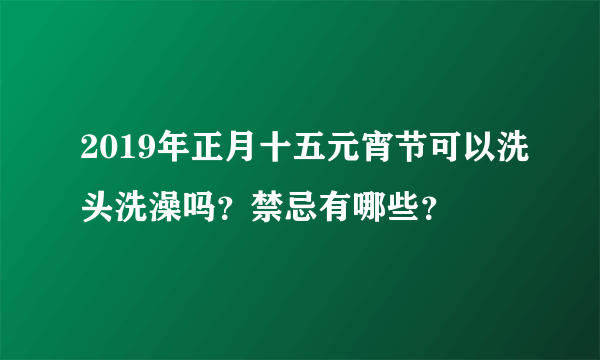 2019年正月十五元宵节可以洗头洗澡吗？禁忌有哪些？