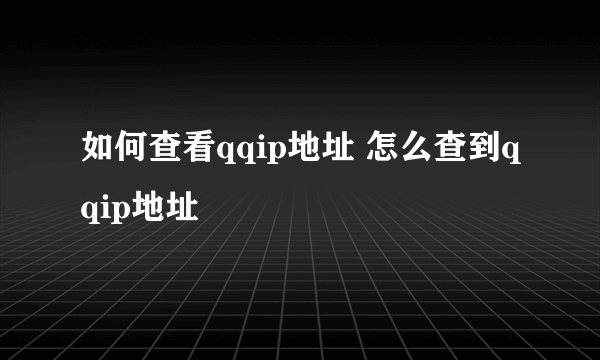 如何查看qqip地址 怎么查到qqip地址